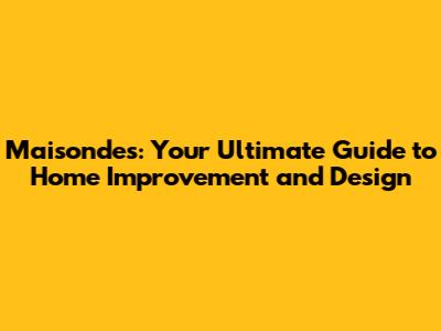 Maisondes: Your Ultimate Guide to Home Improvement and Design