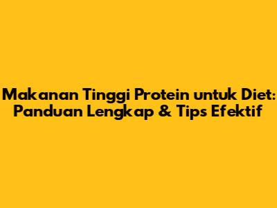 Makanan Tinggi Protein untuk Diet: Panduan Lengkap & Tips Efektif