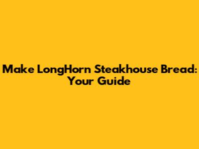 Make LongHorn Steakhouse Bread: Your Guide