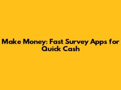 Make Money: Fast Survey Apps for Quick Cash