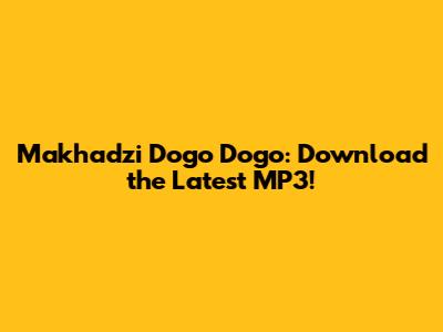 Makhadzi Dogo Dogo: Download the Latest MP3!