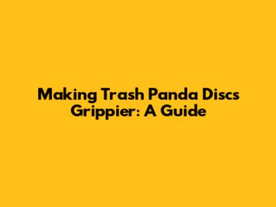 Making Trash Panda Discs Grippier: A Guide