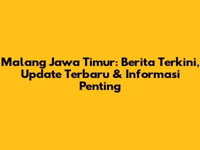 Malang Jawa Timur: Berita Terkini, Update Terbaru & Informasi Penting