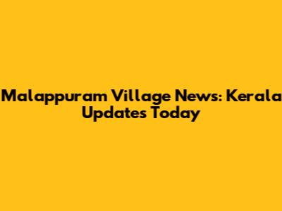Malappuram Village News: Kerala Updates Today