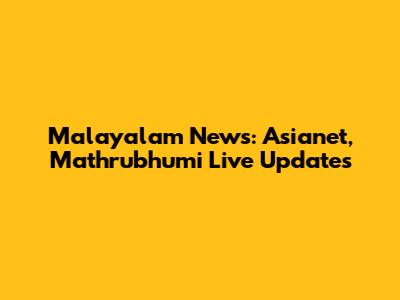Malayalam News: Asianet, Mathrubhumi Live Updates
