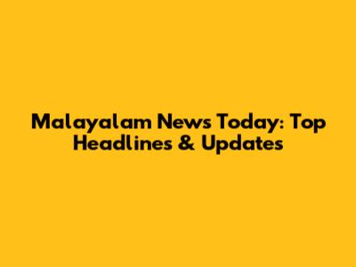 Malayalam News Today: Top Headlines & Updates