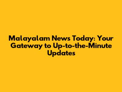 Malayalam News Today: Your Gateway to Up-to-the-Minute Updates