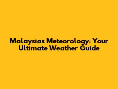 Malaysia's Meteorology: Your Ultimate Weather Guide