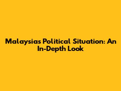 Malaysia's Political Situation: An In-Depth Look