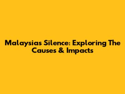 Malaysia's Silence: Exploring The Causes & Impacts
