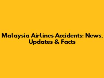 Malaysia Airlines Accidents: News, Updates & Facts