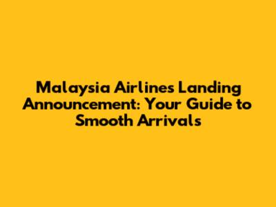 Malaysia Airlines Landing Announcement: Your Guide to Smooth Arrivals