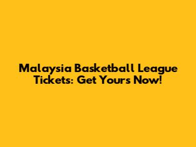 Malaysia Basketball League Tickets: Get Yours Now!