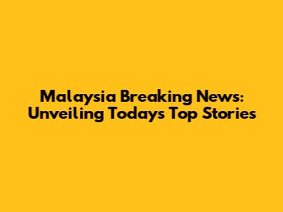 Malaysia Breaking News: Unveiling Today's Top Stories