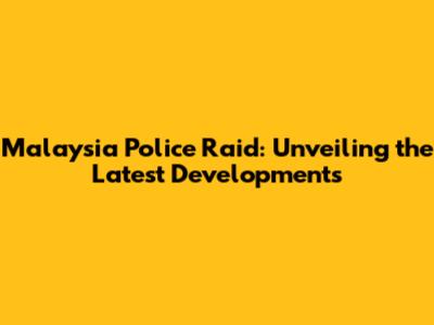 Malaysia Police Raid: Unveiling the Latest Developments
