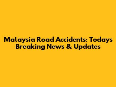 Malaysia Road Accidents: Today's Breaking News & Updates