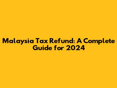 Malaysia Tax Refund: A Complete Guide for 2024