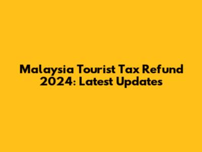 Malaysia Tourist Tax Refund 2024: Latest Updates