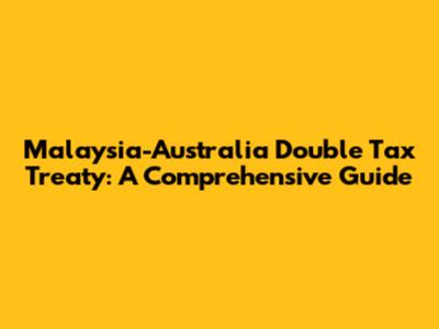 Malaysia-Australia Double Tax Treaty: A Comprehensive Guide
