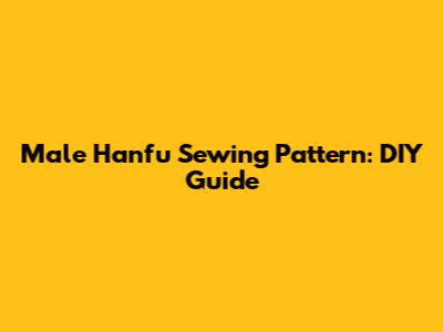 Male Hanfu Sewing Pattern: DIY Guide