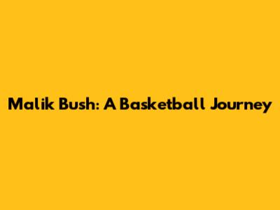 Malik Bush: A Basketball Journey