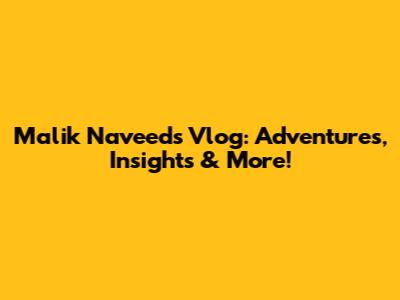 Malik Naveed's Vlog: Adventures, Insights & More!
