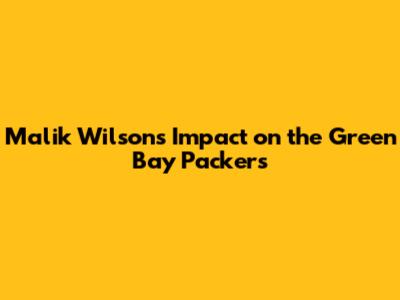 Malik Wilson's Impact on the Green Bay Packers