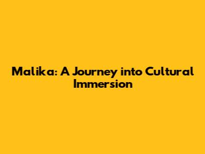 Malika: A Journey into Cultural Immersion
