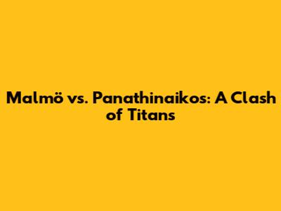 Malmö vs. Panathinaikos: A Clash of Titans
