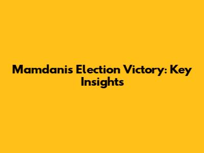 Mamdani's Election Victory: Key Insights