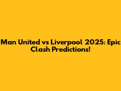 Man United vs Liverpool 2025: Epic Clash Predictions!