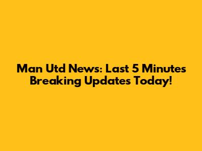 Man Utd News: Last 5 Minutes Breaking Updates Today!