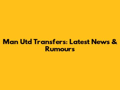 Man Utd Transfers: Latest News & Rumours