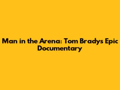 Man in the Arena: Tom Brady's Epic Documentary