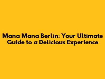 Mana Mana Berlin: Your Ultimate Guide to a Delicious Experience
