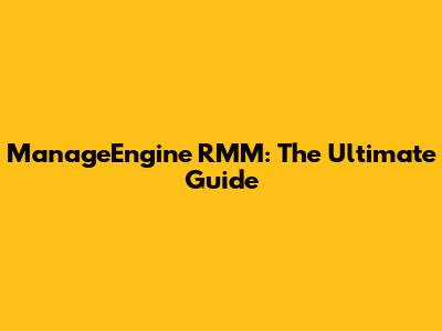 ManageEngine RMM: The Ultimate Guide