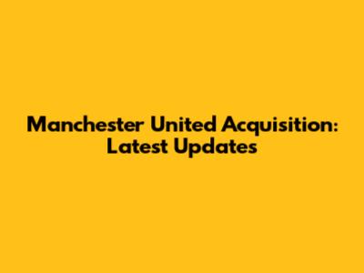 Manchester United Acquisition: Latest Updates