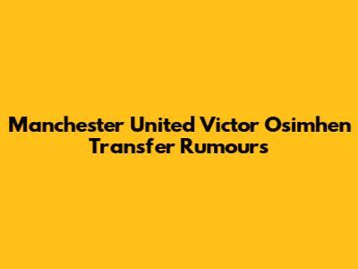 Manchester United Victor Osimhen Transfer Rumours