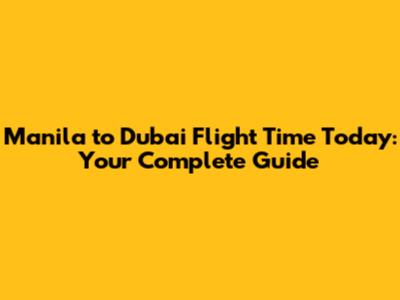 Manila to Dubai Flight Time Today: Your Complete Guide