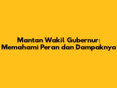 Mantan Wakil Gubernur: Memahami Peran dan Dampaknya