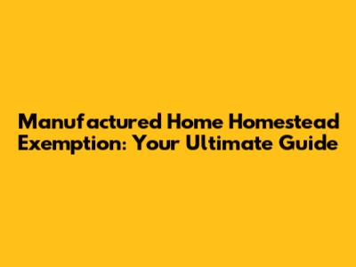 Manufactured Home Homestead Exemption: Your Ultimate Guide