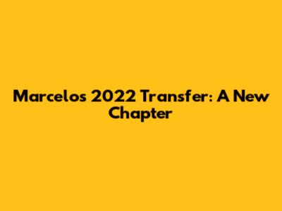 Marcelo's 2022 Transfer: A New Chapter