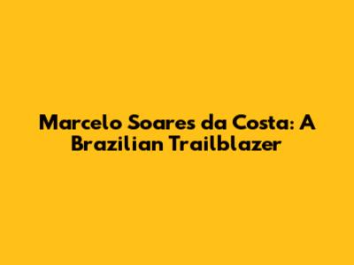 Marcelo Soares da Costa: A Brazilian Trailblazer