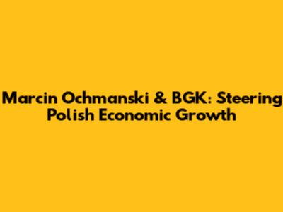 Marcin Ochmanski & BGK: Steering Polish Economic Growth