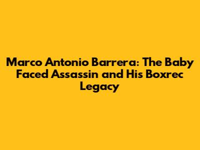 Marco Antonio Barrera: The 'Baby Faced Assassin' and His Boxrec Legacy