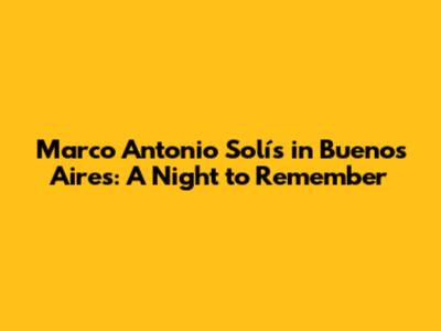 Marco Antonio Solís in Buenos Aires: A Night to Remember