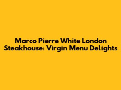 Marco Pierre White London Steakhouse: Virgin Menu Delights