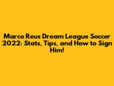 Marco Reus Dream League Soccer 2022: Stats, Tips, and How to Sign Him!