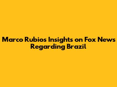 Marco Rubio's Insights on Fox News Regarding Brazil