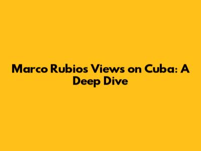 Marco Rubio's Views on Cuba: A Deep Dive
